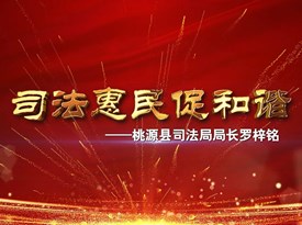 常德市司法行政系统“新时代司法为民好榜样”系列报道之五:司法惠民促和谐“普法为民”好榜样——桃源县司法局罗梓铭同志先进事迹